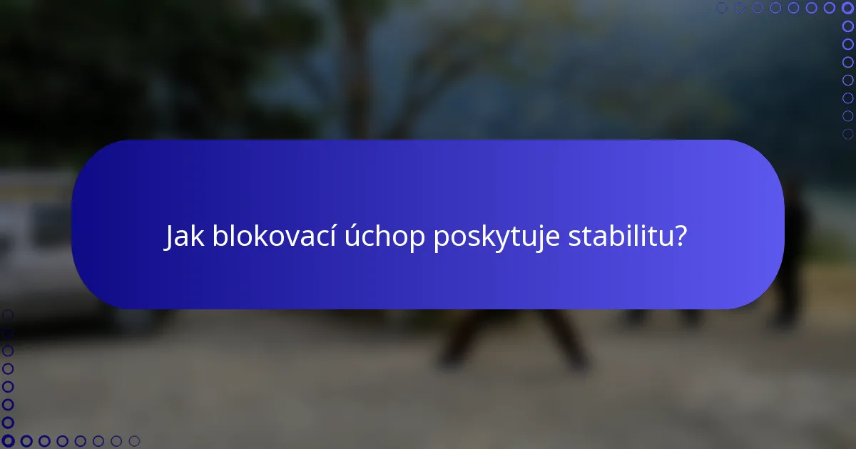 Jak blokovací úchop poskytuje stabilitu?