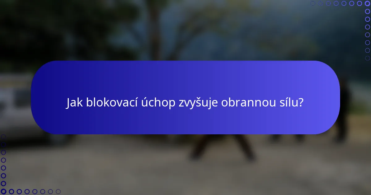 Jak blokovací úchop zvyšuje obrannou sílu?