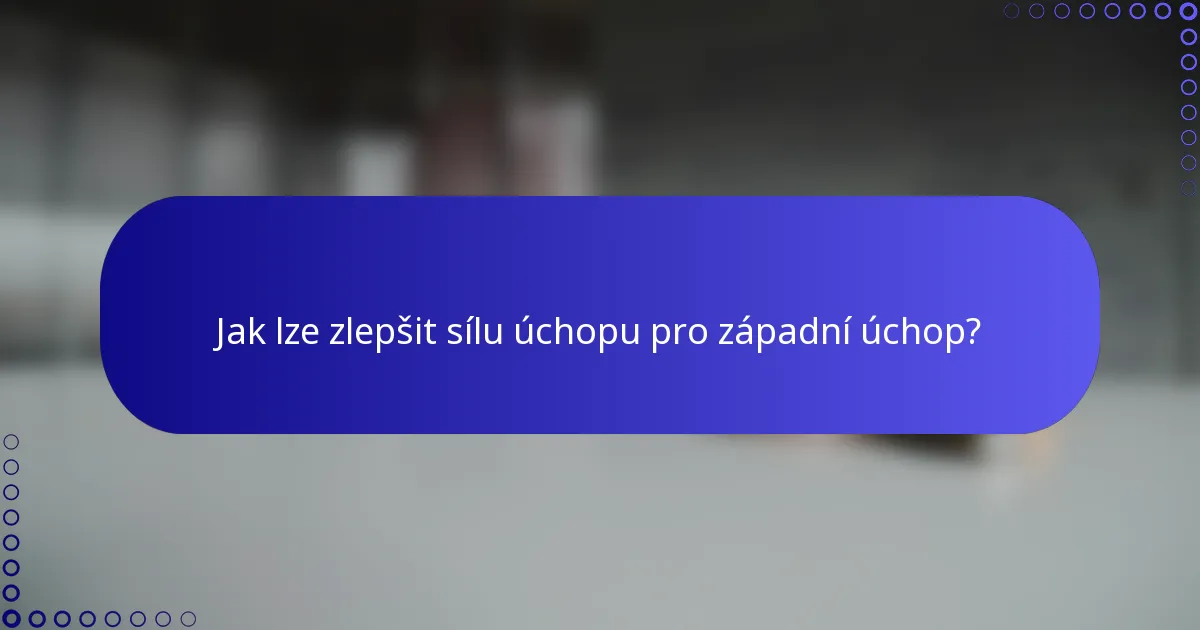 Jak lze zlepšit sílu úchopu pro západní úchop?