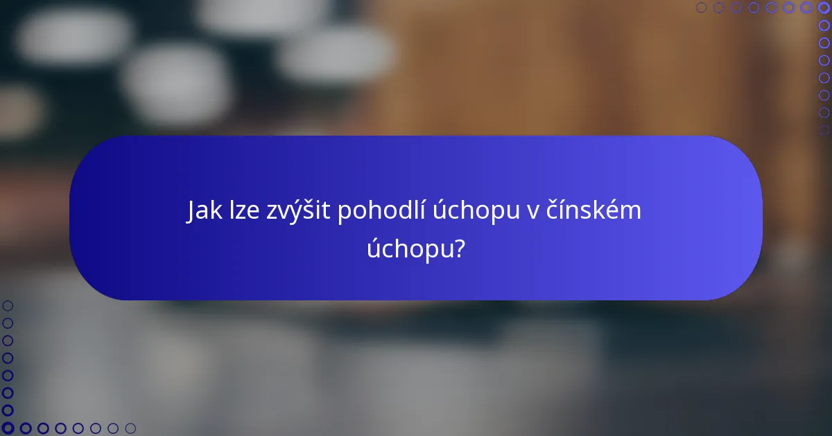 Jak lze zvýšit pohodlí úchopu v čínském úchopu?