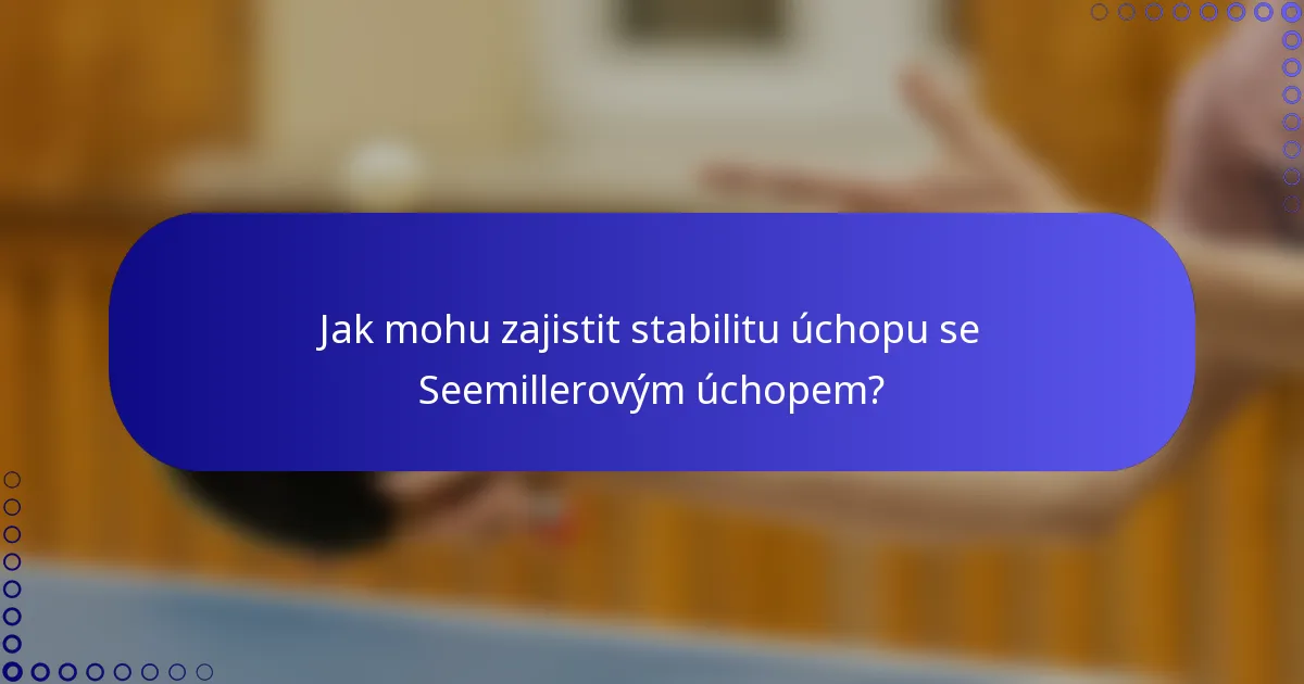 Jak mohu zajistit stabilitu úchopu se Seemillerovým úchopem?