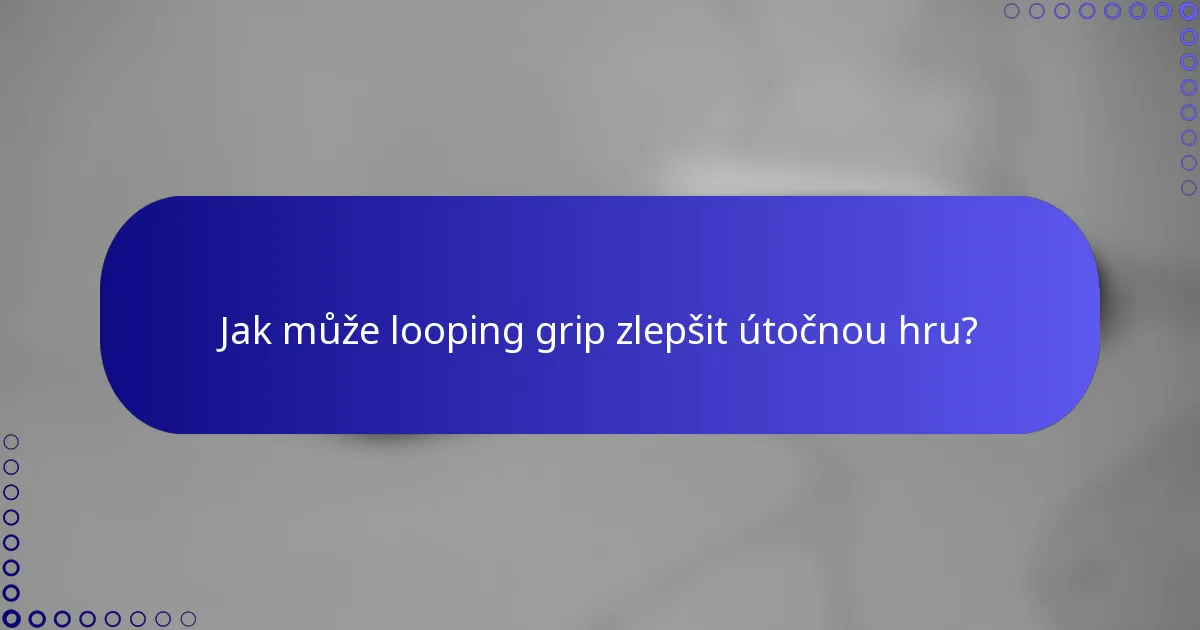 Jak může looping grip zlepšit útočnou hru?