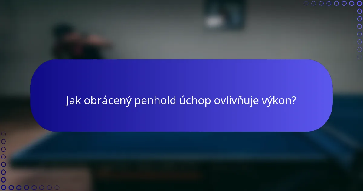 Jak obrácený penhold úchop ovlivňuje výkon?