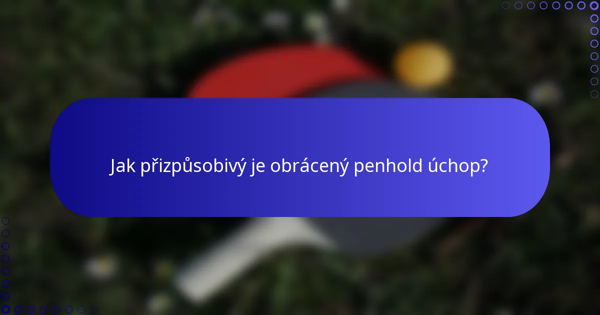 Jak přizpůsobivý je obrácený penhold úchop?