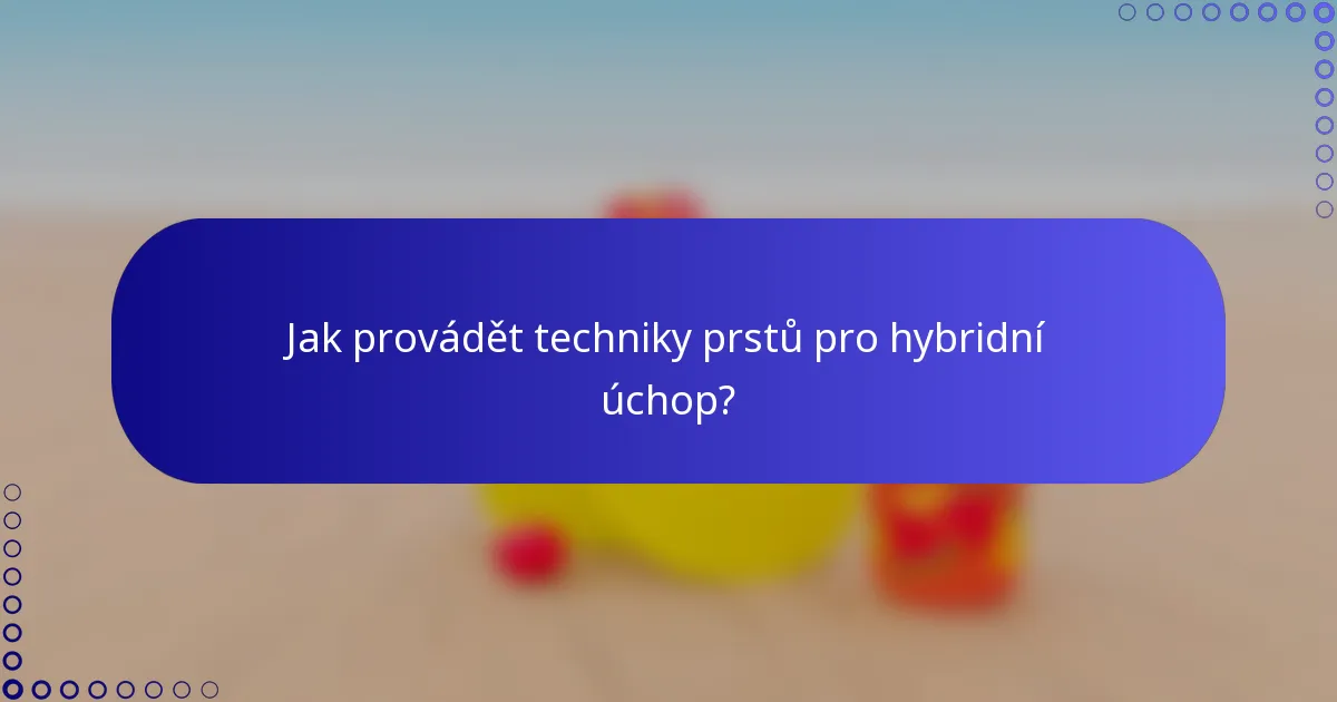 Jak provádět techniky prstů pro hybridní úchop?