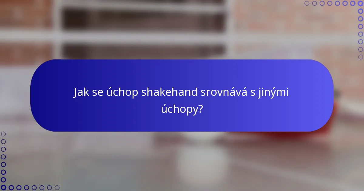 Jak se úchop shakehand srovnává s jinými úchopy?