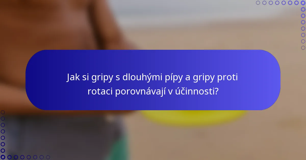 Jak si gripy s dlouhými pípy a gripy proti rotaci porovnávají v účinnosti?
