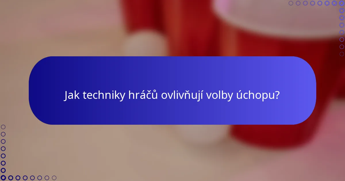 Jak techniky hráčů ovlivňují volby úchopu?