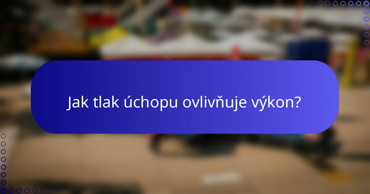 Jak tlak úchopu ovlivňuje výkon?