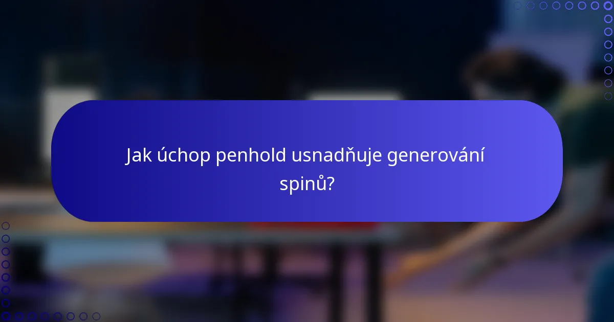 Jak úchop penhold usnadňuje generování spinů?
