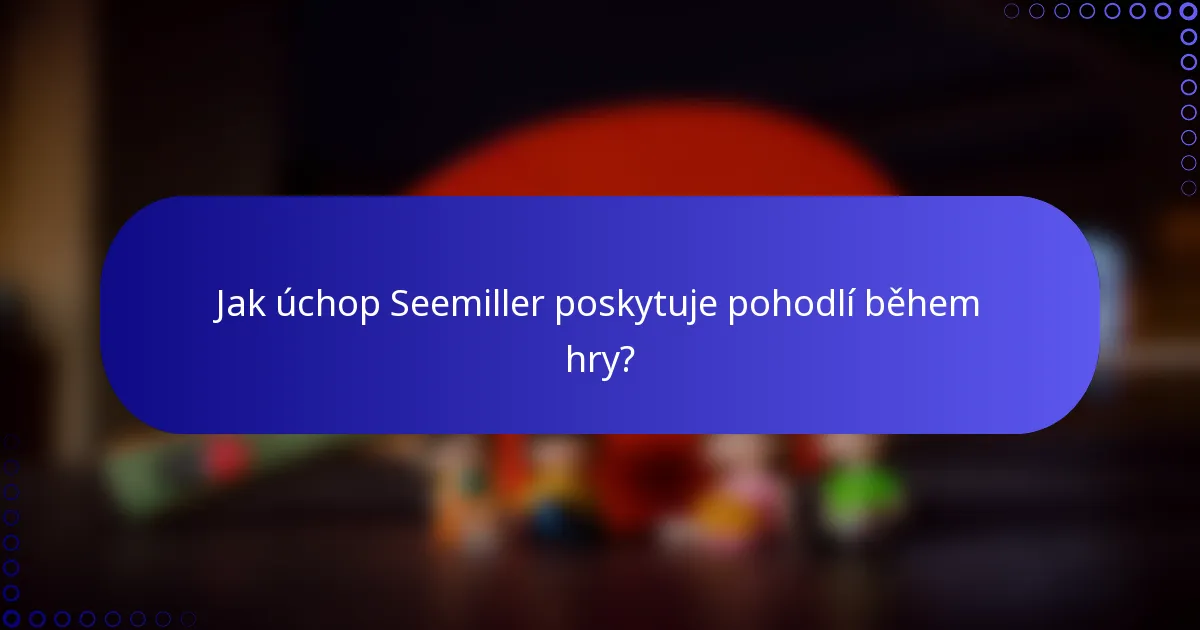 Jak úchop Seemiller poskytuje pohodlí během hry?