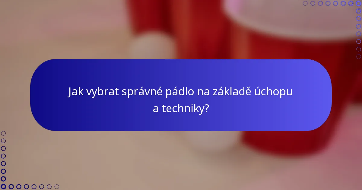 Jak vybrat správné pádlo na základě úchopu a techniky?