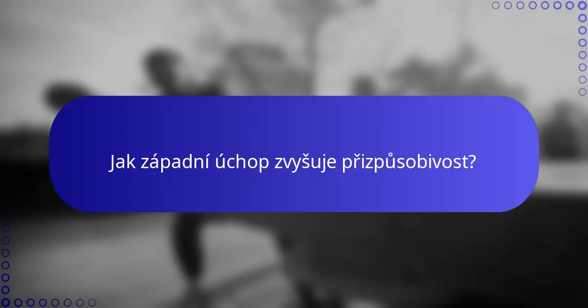 Jak západní úchop zvyšuje přizpůsobivost?