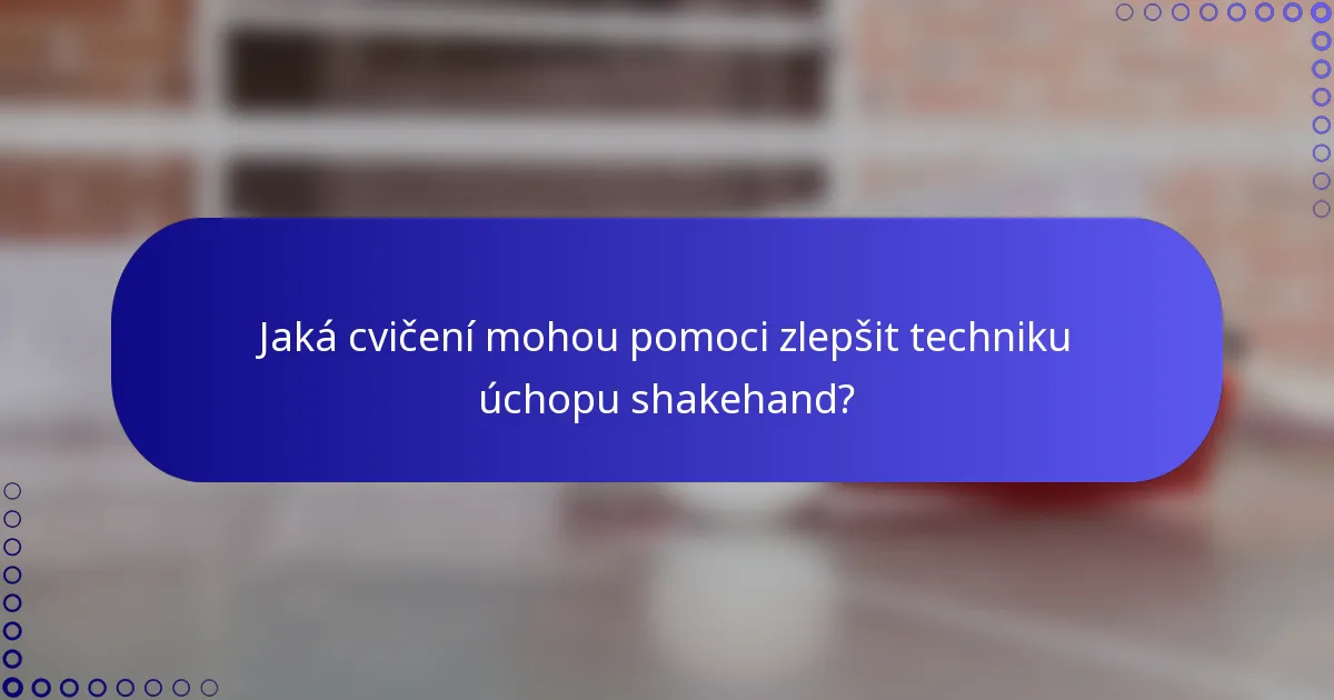 Jaká cvičení mohou pomoci zlepšit techniku úchopu shakehand?