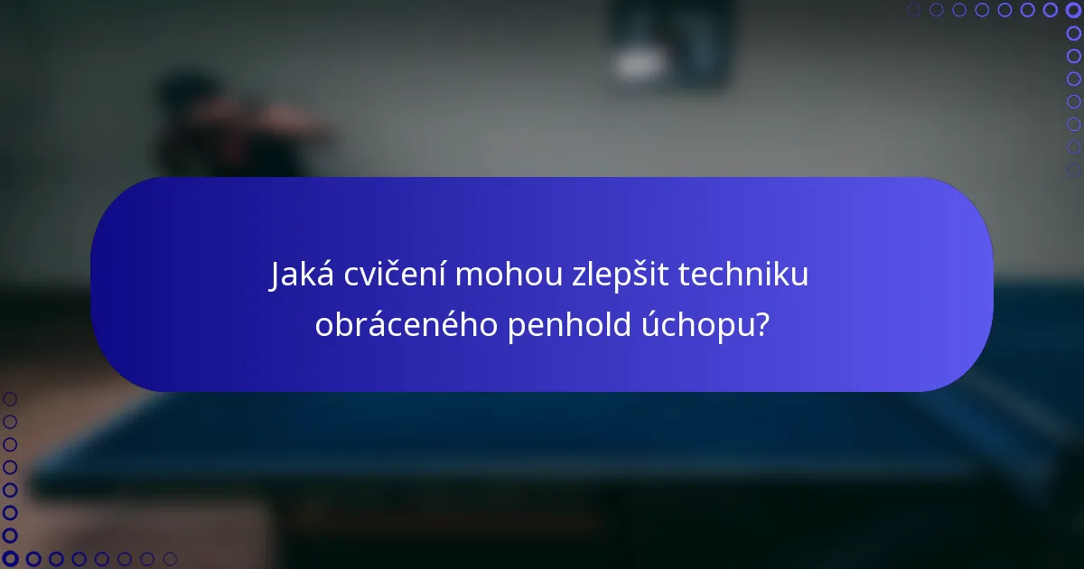 Jaká cvičení mohou zlepšit techniku obráceného penhold úchopu?
