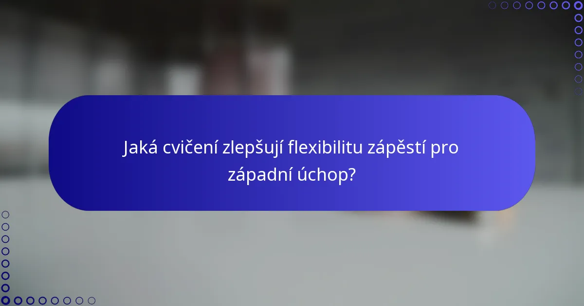 Jaká cvičení zlepšují flexibilitu zápěstí pro západní úchop?