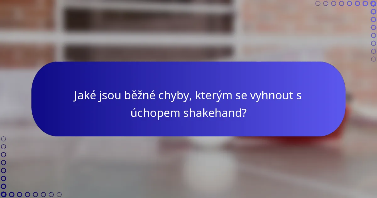 Jaké jsou běžné chyby, kterým se vyhnout s úchopem shakehand?