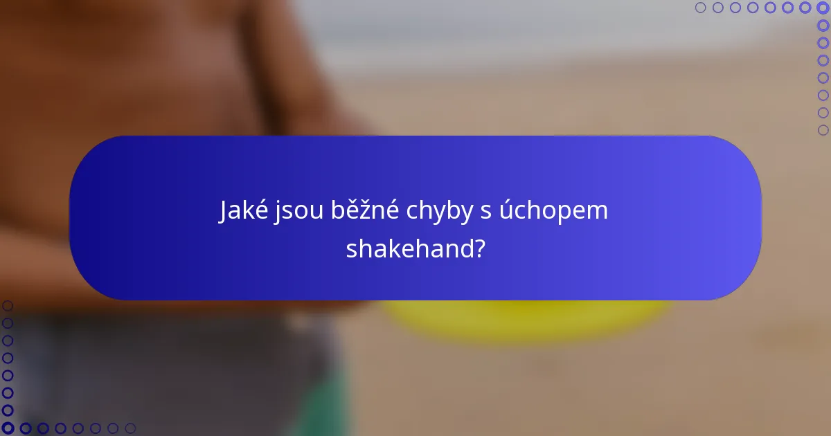 Jaké jsou běžné chyby s úchopem shakehand?
