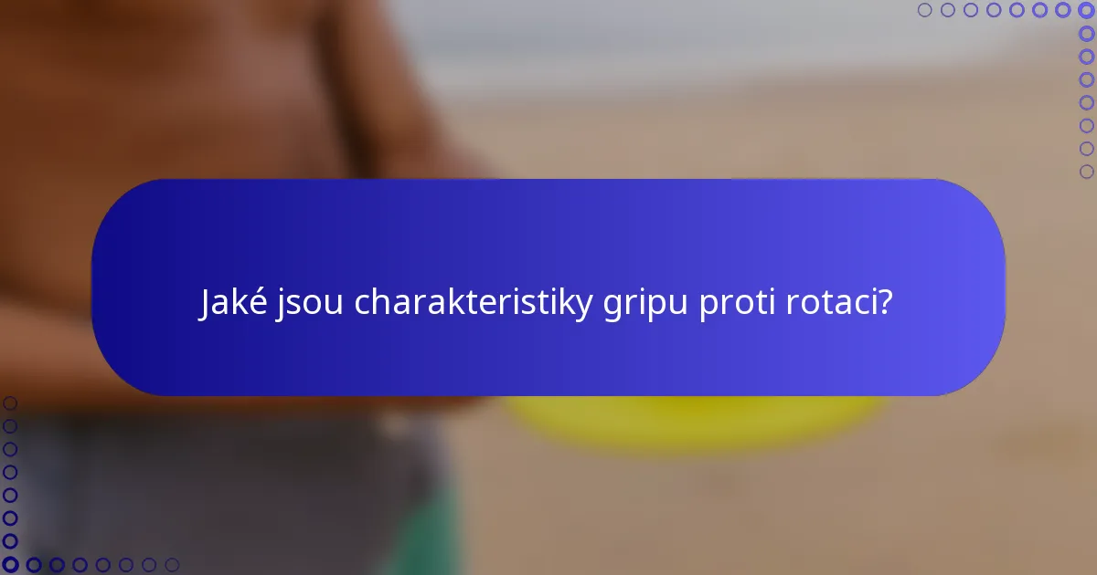 Jaké jsou charakteristiky gripu proti rotaci?