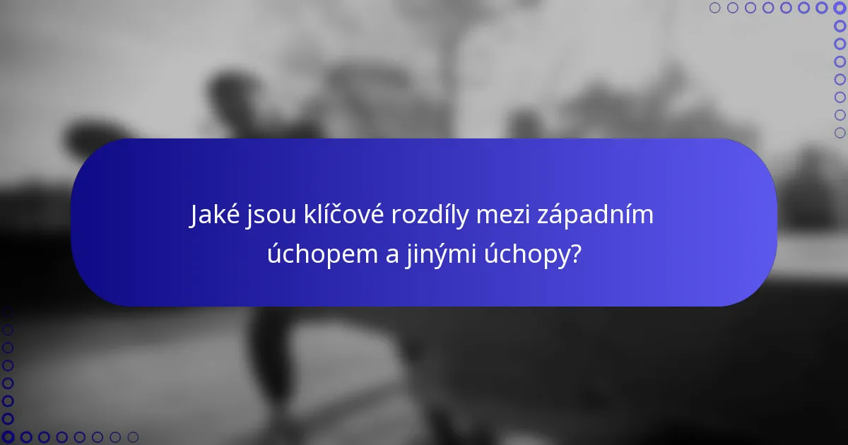 Jaké jsou klíčové rozdíly mezi západním úchopem a jinými úchopy?