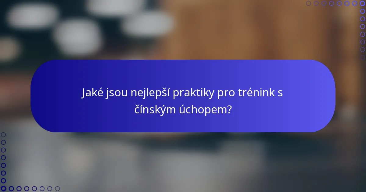 Jaké jsou nejlepší praktiky pro trénink s čínským úchopem?