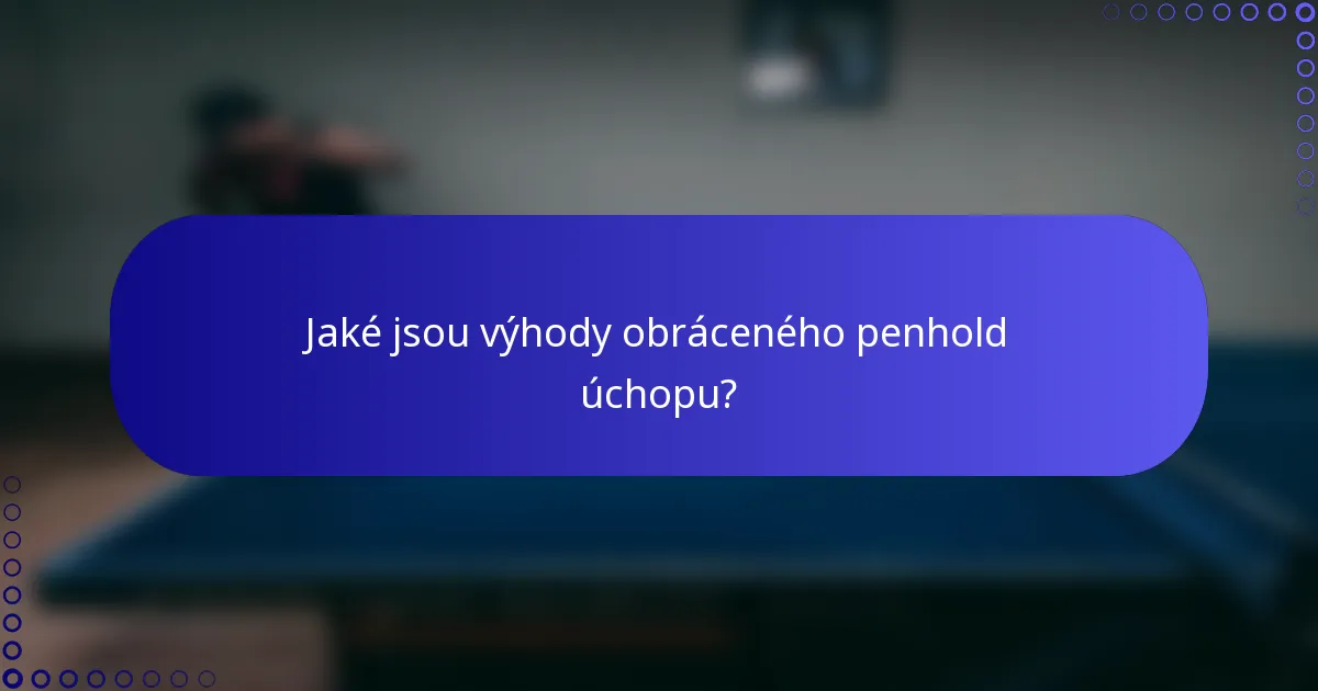 Jaké jsou výhody obráceného penhold úchopu?
