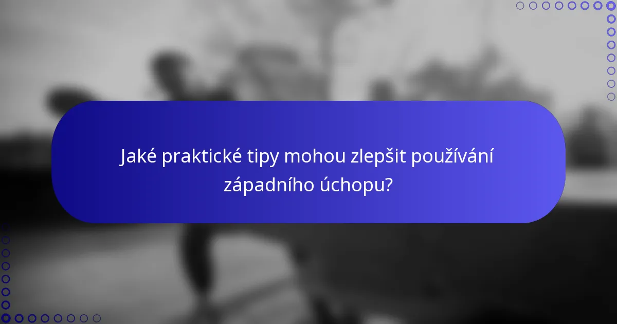 Jaké praktické tipy mohou zlepšit používání západního úchopu?