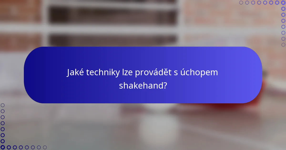 Jaké techniky lze provádět s úchopem shakehand?
