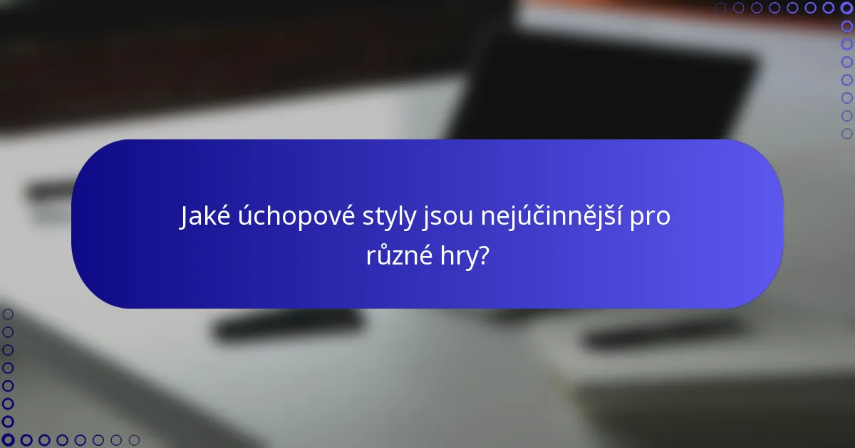 Jaké úchopové styly jsou nejúčinnější pro různé hry?