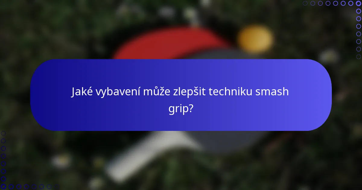 Jaké vybavení může zlepšit techniku smash grip?