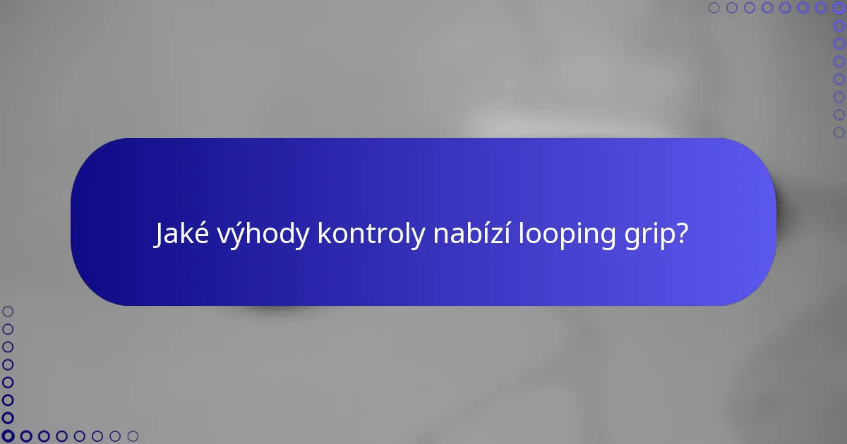 Jaké výhody kontroly nabízí looping grip?