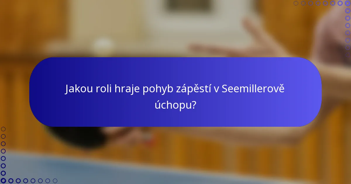 Jakou roli hraje pohyb zápěstí v Seemillerově úchopu?
