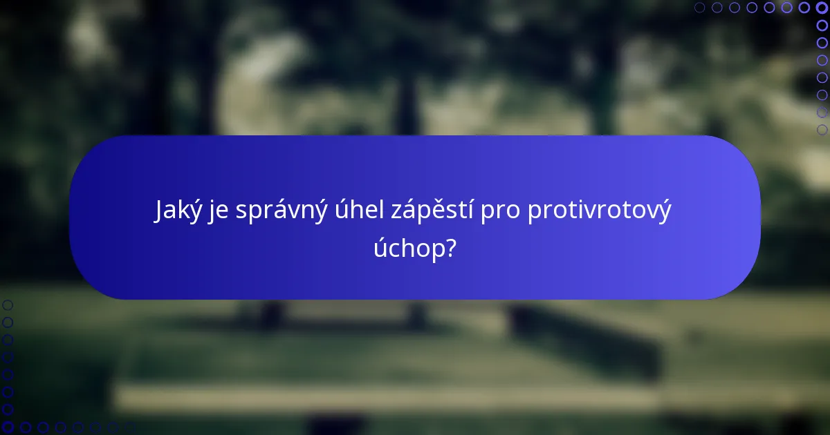 Jaký je správný úhel zápěstí pro protivrotový úchop?