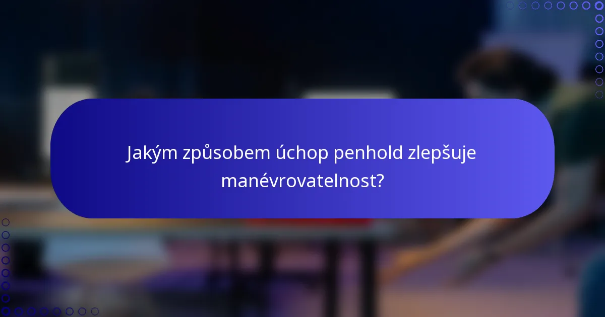 Jakým způsobem úchop penhold zlepšuje manévrovatelnost?