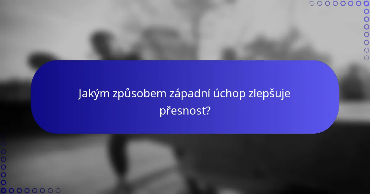 Jakým způsobem západní úchop zlepšuje přesnost?
